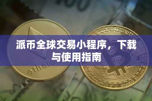 派币全球交易小程序，下载与使用指南