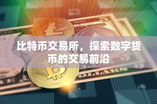 比特币交易所，探索数字货币的交易前沿