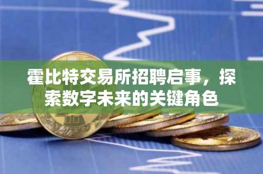 霍比特交易所招聘启事，探索数字未来的关键角色