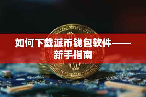 如何下载派币钱包软件——新手指南