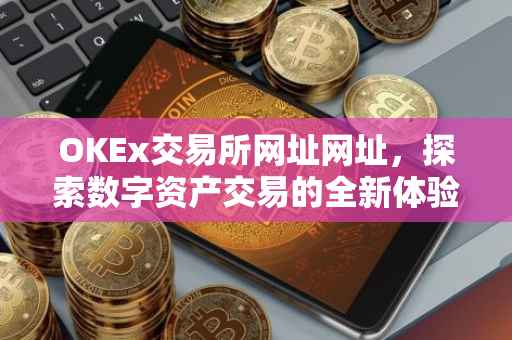 OKEx交易所网址网址，探索数字资产交易的全新体验