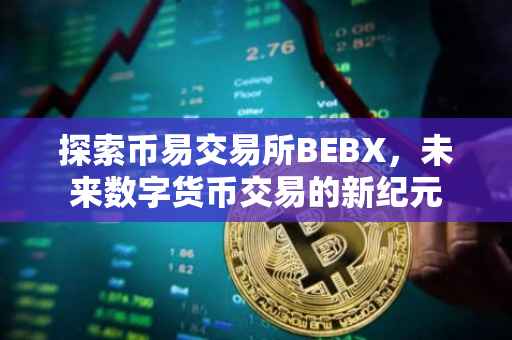 探索币易交易所BEBX，未来数字货币交易的新纪元