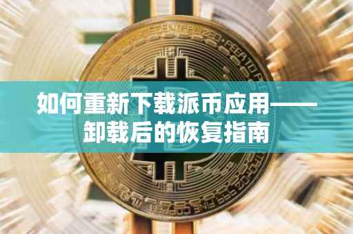 如何重新下载派币应用——卸载后的恢复指南