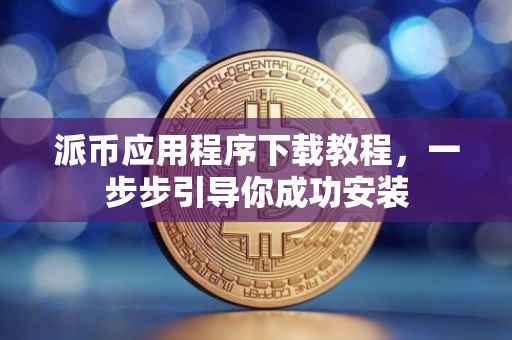 派币应用程序下载教程，一步步引导你成功安装