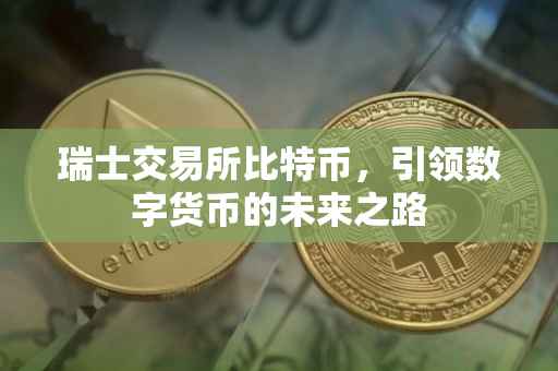 瑞士交易所比特币，引领数字货币的未来之路