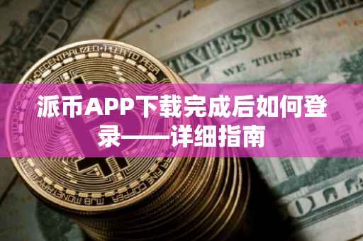 派币APP下载完成后如何登录——详细指南