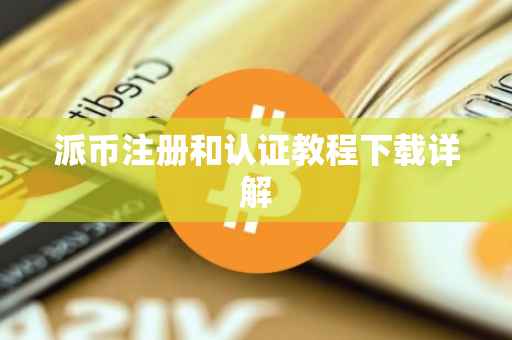 派币注册和认证教程下载详解
