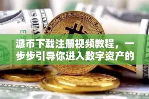 派币下载注册视频教程，一步步引导你进入数字资产的世界