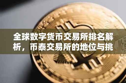 全球数字货币交易所排名解析，币泰交易所的地位与挑战