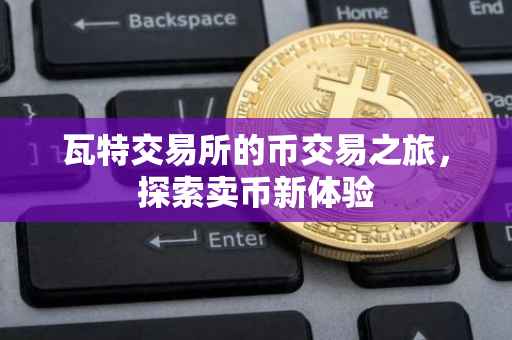 瓦特交易所的币交易之旅，探索卖币新体验