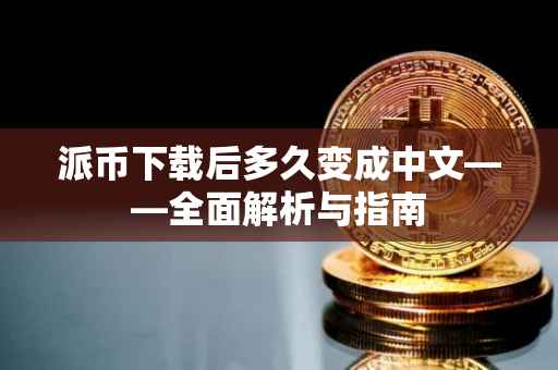 派币下载后多久变成中文——全面解析与指南