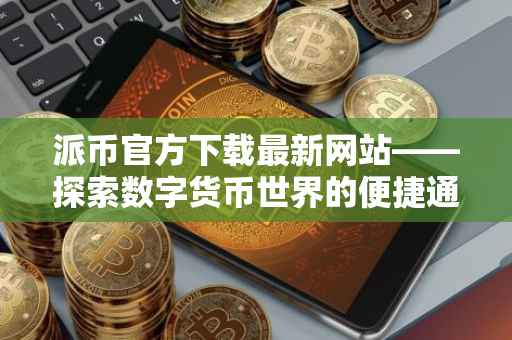 派币官方下载最新网站——探索数字货币世界的便捷通道