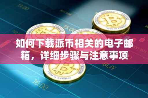 如何下载派币相关的电子邮箱，详细步骤与注意事项