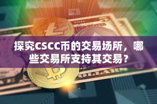 探究CSCC币的交易场所，哪些交易所支持其交易？