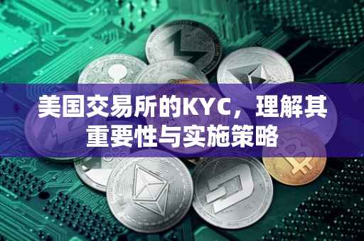 美国交易所的KYC，理解其重要性与实施策略