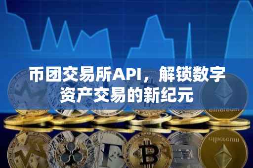 币团交易所API，解锁数字资产交易的新纪元