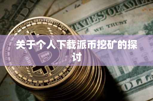 关于个人下载派币挖矿的探讨