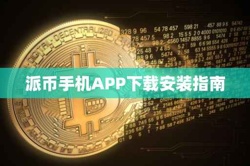 派币手机APP下载安装指南