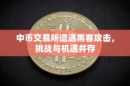中币交易所遭遇黑客攻击，挑战与机遇并存