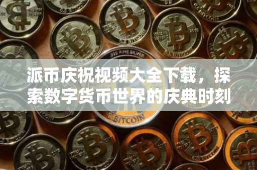派币庆祝视频大全下载，探索数字货币世界的庆典时刻