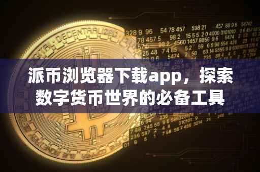 派币浏览器下载app，探索数字货币世界的必备工具