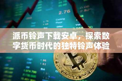 派币铃声下载安卓，探索数字货币时代的独特铃声体验