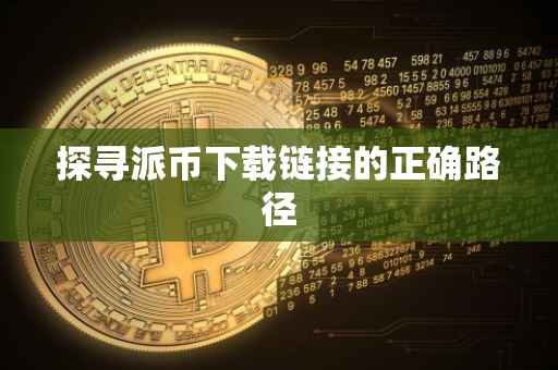 探寻派币下载链接的正确路径