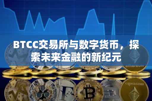 BTCC交易所与数字货币，探索未来金融的新纪元