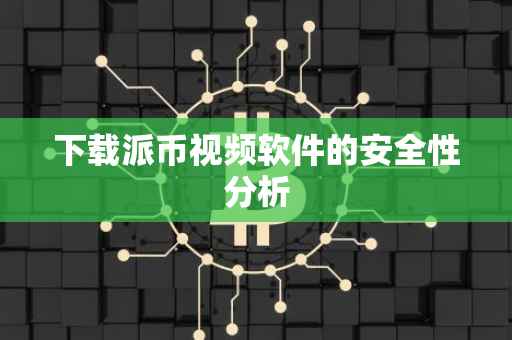 下载派币视频软件的安全性分析