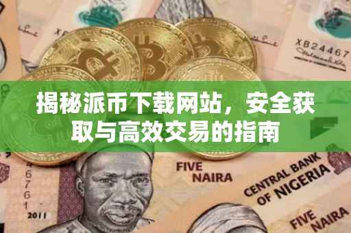 揭秘派币下载网站，安全获取与高效交易的指南