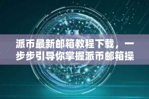 派币最新邮箱教程下载，一步步引导你掌握派币邮箱操作