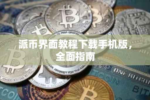 派币界面教程下载手机版，全面指南
