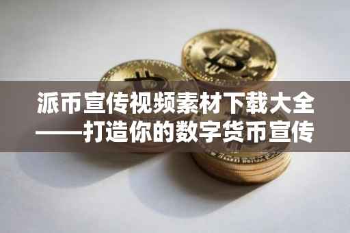 派币宣传视频素材下载大全——打造你的数字货币宣传利器