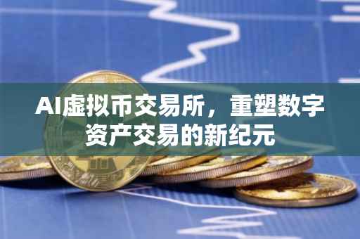 AI虚拟币交易所，重塑数字资产交易的新纪元