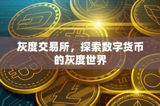 灰度交易所，探索数字货币的灰度世界