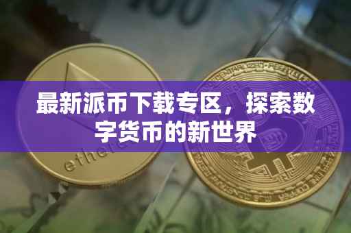 最新派币下载专区，探索数字货币的新世界