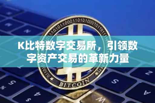 K比特数字交易所，引领数字资产交易的革新力量