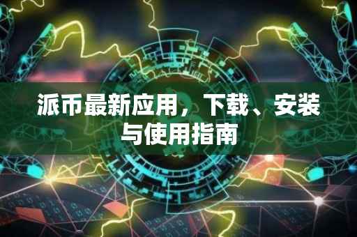 派币最新应用，下载、安装与使用指南