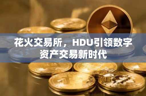 花火交易所，HDU引领数字资产交易新时代