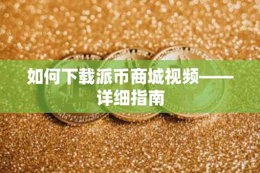 如何下载派币商城视频——详细指南