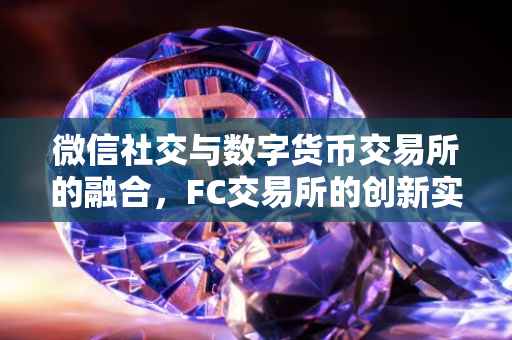微信社交与数字货币交易所的融合，FC交易所的创新实践