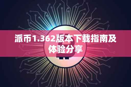 派币1.362版本下载指南及体验分享
