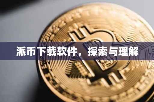 派币下载软件，探索与理解