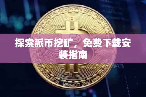 探索派币挖矿，免费下载安装指南