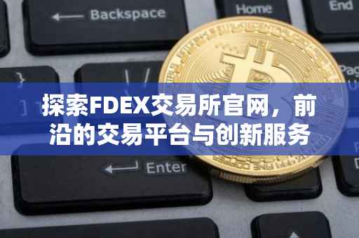 探索FDEX交易所官网，前沿的交易平台与创新服务