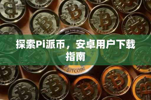 探索Pi派币，安卓用户下载指南