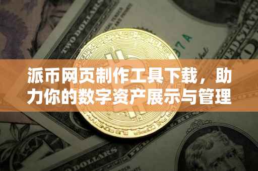 派币网页制作工具下载，助力你的数字资产展示与管理