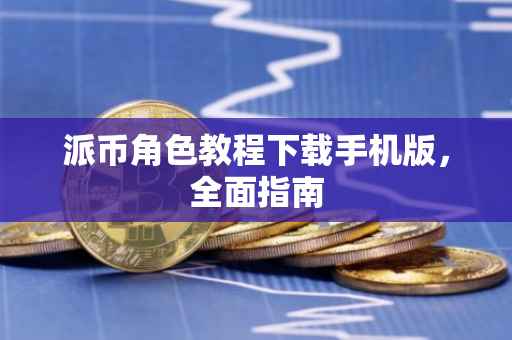 派币角色教程下载手机版，全面指南