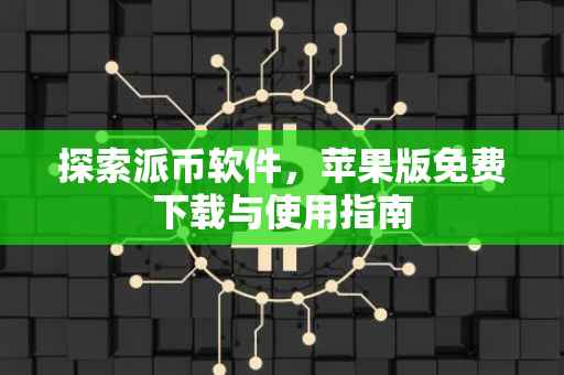 探索派币软件，苹果版免费下载与使用指南