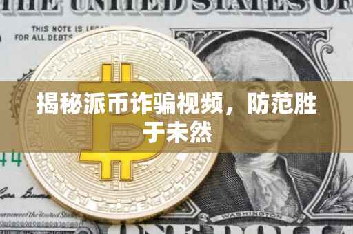 揭秘派币诈骗视频，防范胜于未然